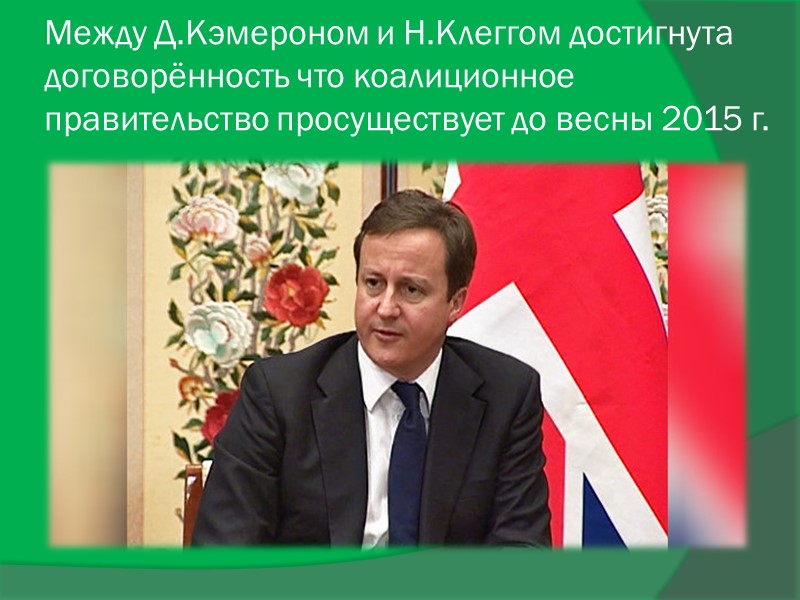 Между Д.Кэмероном и Н.Клеггом достигнута договорённость что коалиционное правительство просуществует до весны 2015 г.